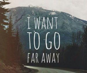 I want to go far away
